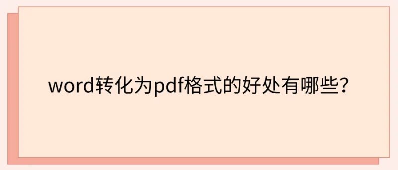 word转化为pdf格式的好处有哪些？你一定不知道在工作中这么实用！
