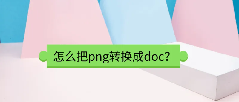 怎么把png转换成doc？满满干货知识点！