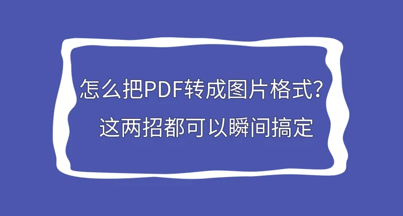 怎么把PDF转成图片格式？这两招都可以瞬间搞定