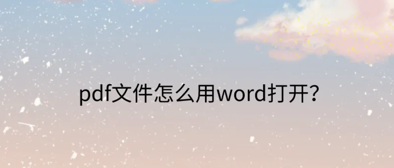 pdf文件怎么用word打开？这一招绝对少不了！