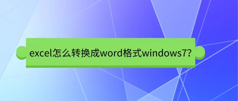 excel怎么转换成word格式windows7？这招也太神奇了吧！