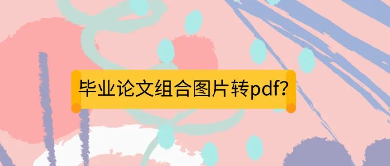 毕业论文组合图片转pdf？居然可以这么简单？！