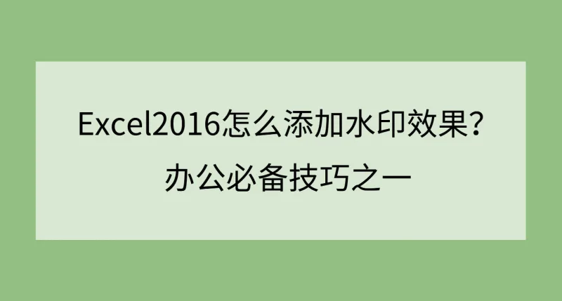Excel2016怎么添加水印效果？办公必备技巧之一