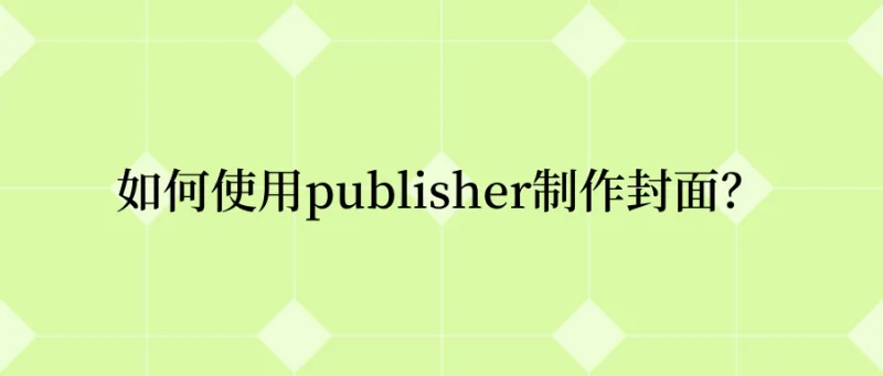 Publisher如何制作封面？这些技巧值得你收藏！