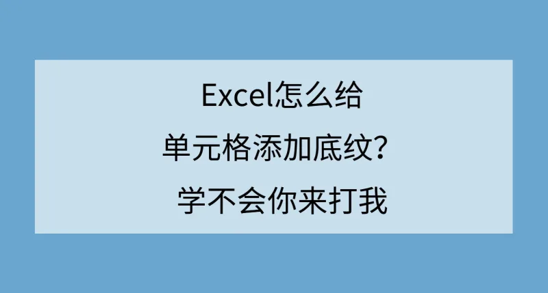 Excel怎么给单元格添加底纹？学不会你来打我