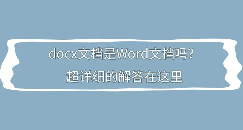 docx文档是Word文档吗？超详细的解答在这里