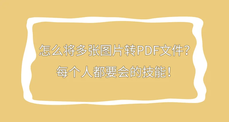 怎么将多张图片转PDF文件？每个人都要会的技能！