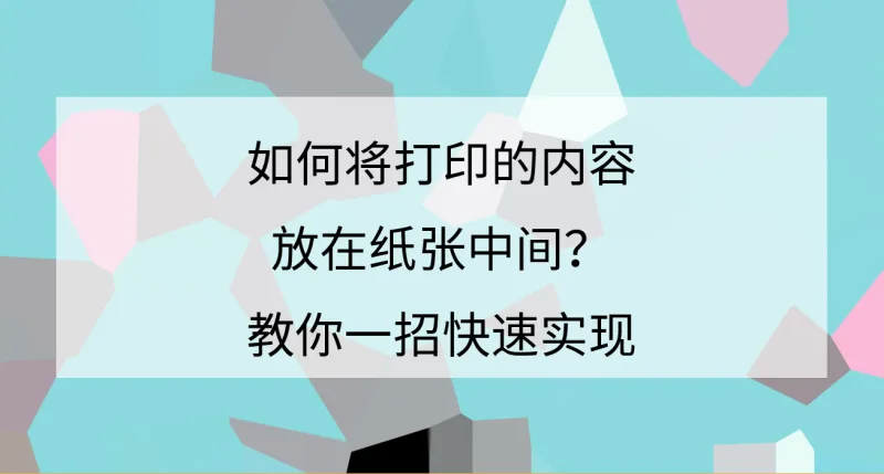 如何将打印的内容放在纸张中间？教你一招快速实现