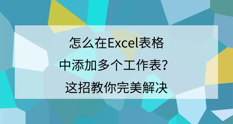 怎么在Excel表格中添加多个工作表？这招教你完美解决