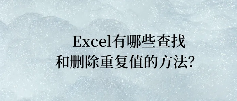 Excel有哪些查找和删除重复值的方法？