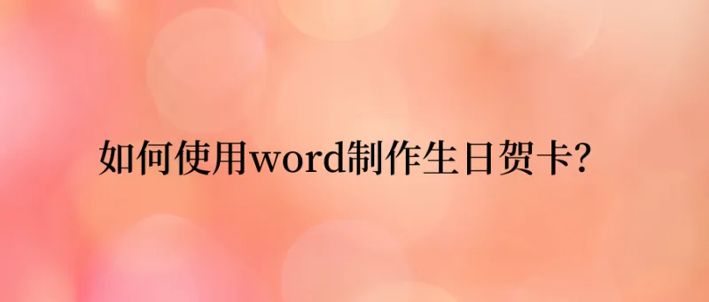 Word制作生日贺卡，有这几招就可以了！
