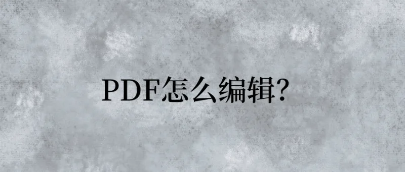 PDF怎么编辑？这些技巧值得你学习！