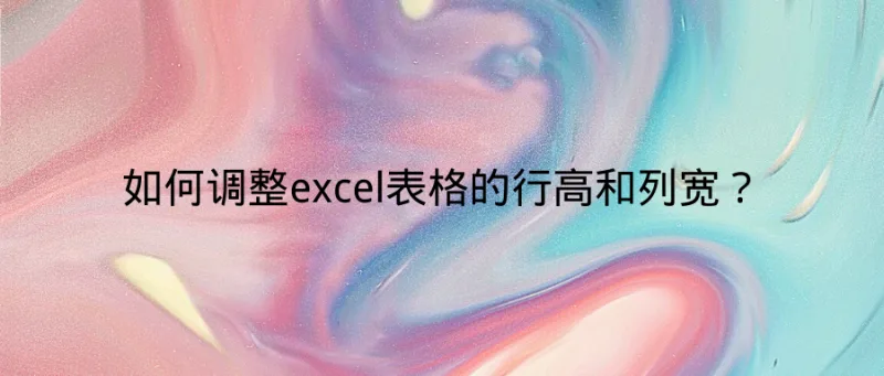 如何调整excel表格的行高和列宽？
