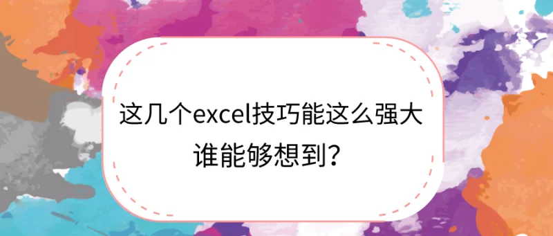 谁能够想到这几个excel技巧能这么强大？