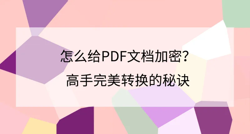 怎么给PDF文档加密？高手完美转换的秘诀