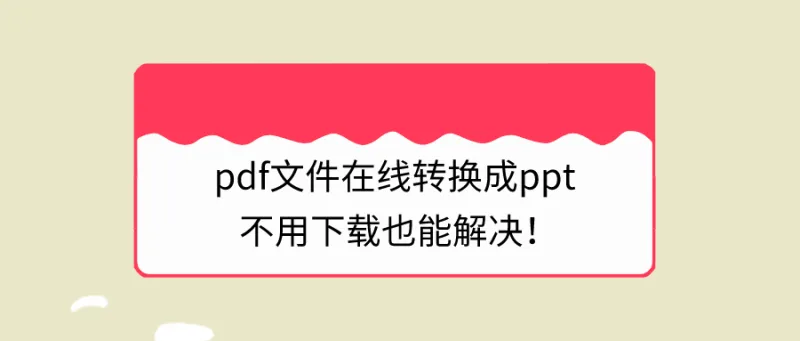 pdf文件在线转换成ppt，不用下载也能解决！