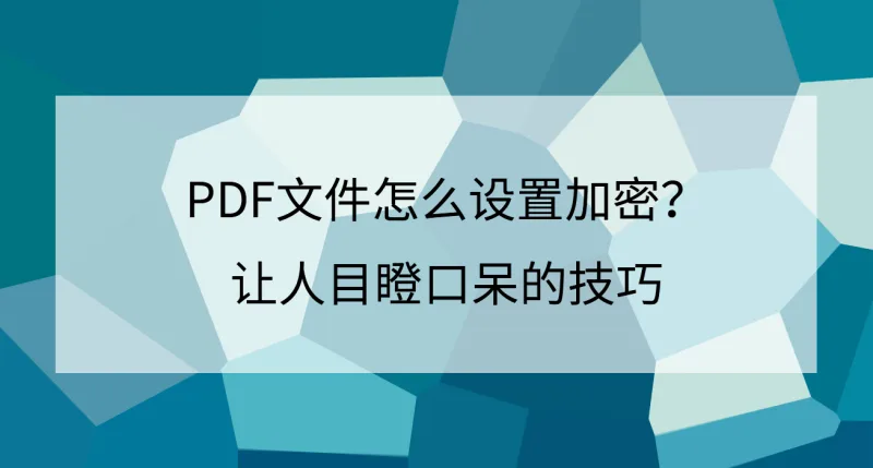 PDF文件怎么设置加密？让人目瞪口呆的技巧