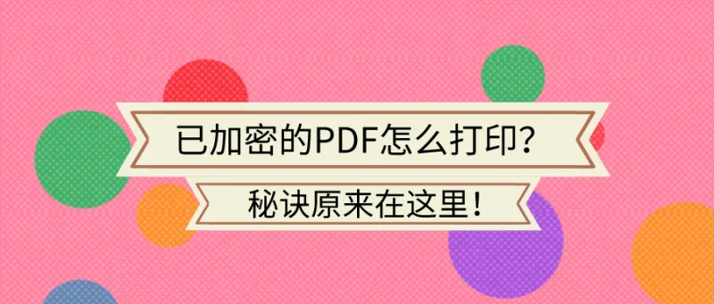已加密的PDF怎么打印？秘诀原来在这里！