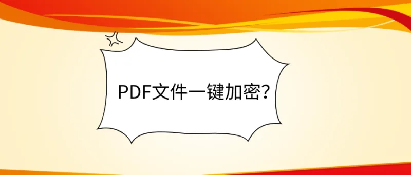 PDF文件一键加密？分享PDF加密热知识！