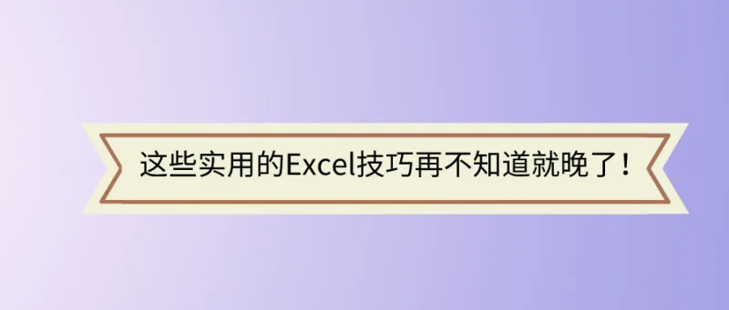 这些实用的Excel技巧再不知道就晚了！