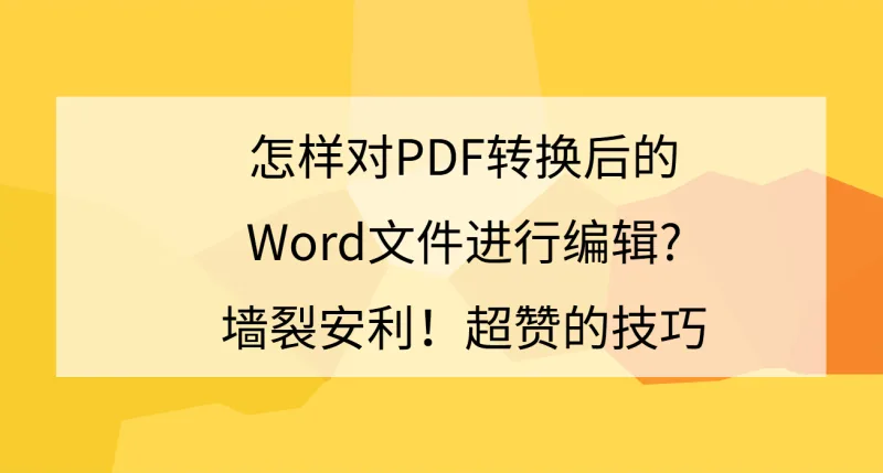 怎样对PDF转换后的Word文件进行编辑?墙裂安利，超赞的技巧！