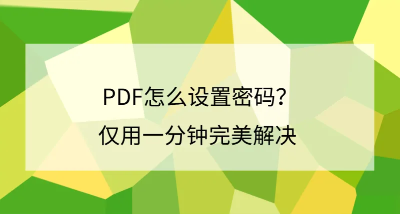 PDF怎么设置密码？仅用一分钟完美解决
