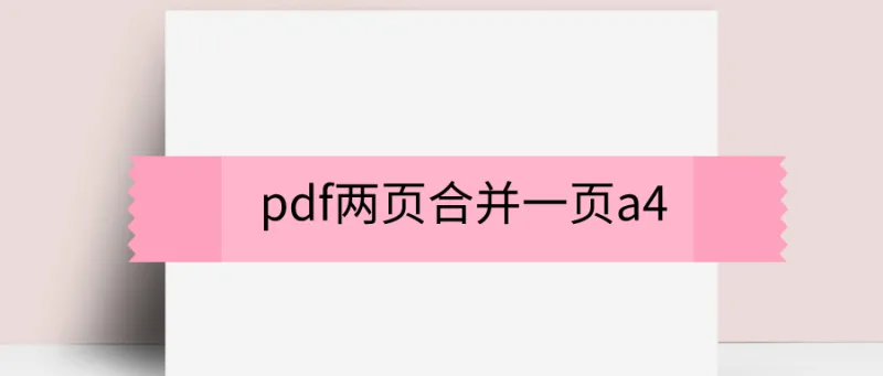 pdf两页合并一页a4，只需这招轻松搞定！