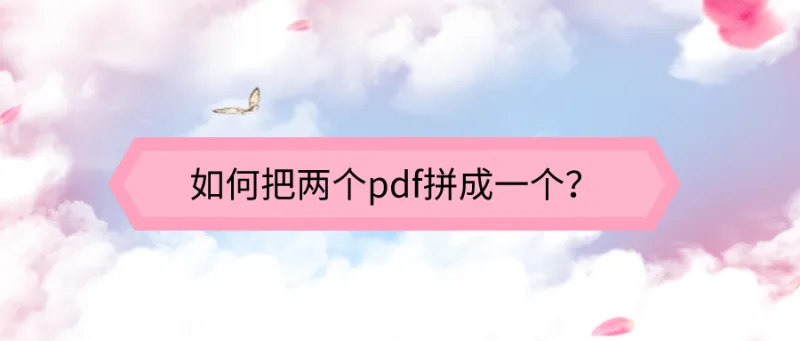 如何把两个pdf拼成一个？快来围观捡漏好方法！