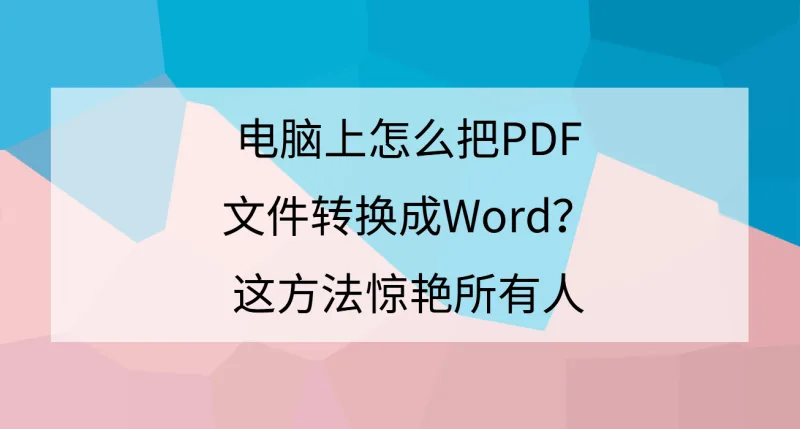 电脑上怎么把PDF文件转换成Word？这方法惊艳所有人