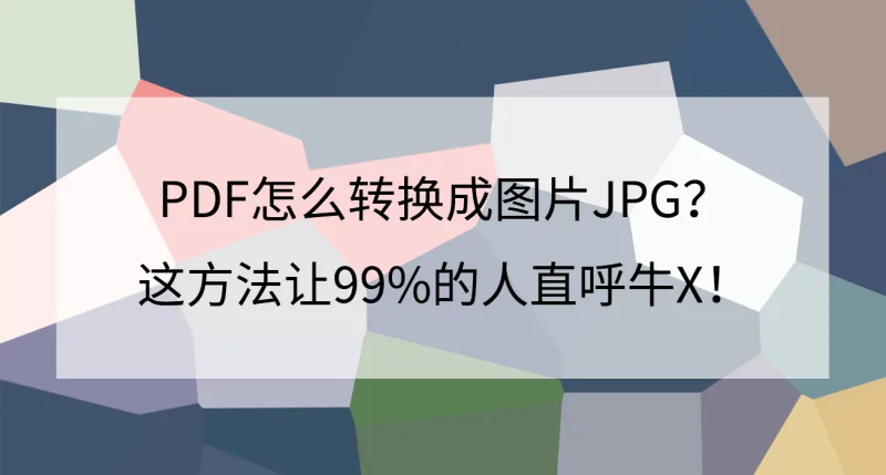 PDF怎么转换成图片JPG？这方法让99%的人直呼牛X