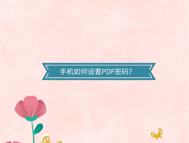 手机如何设置PDF密码？分享两个超好用的PDF加密技巧！