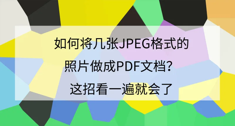 如何将几张JPEG格式的照片做成PDF文档？这招看一遍就会了
