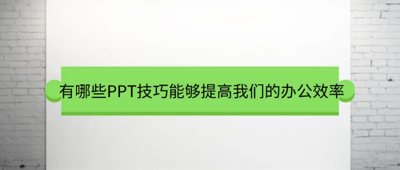 有哪些PPT技巧能够提高我们的办公效率，值得我们收藏？