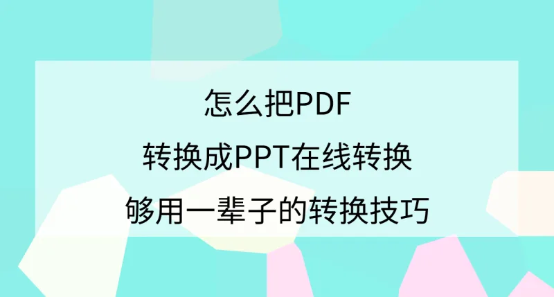 怎么把PDF转换成PPT在线转换？够用一辈子的转换技巧