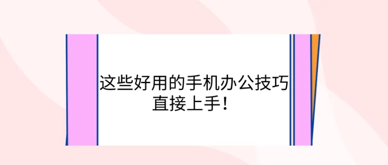 这些好用的手机办公技巧，直接上手！