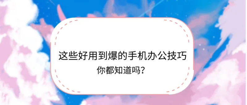 这些好用到爆的手机办公技巧，你都知道吗？