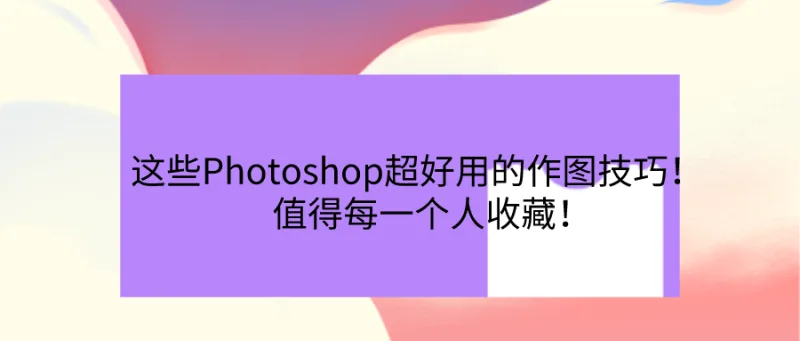 这些Photoshop超好用的作图技巧！值得每一个人收藏！