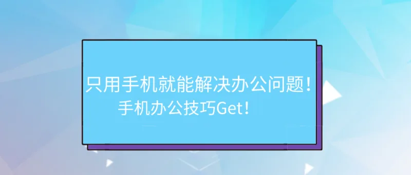 只用手机就能解决办公问题！手机办公技巧Get！