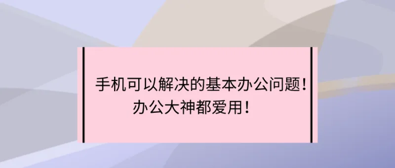 手机可以解决的基本办公问题！办公大神都爱用！