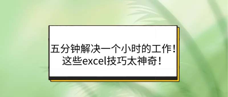 五分钟解决一个小时的工作！这些excel技巧太神奇！
