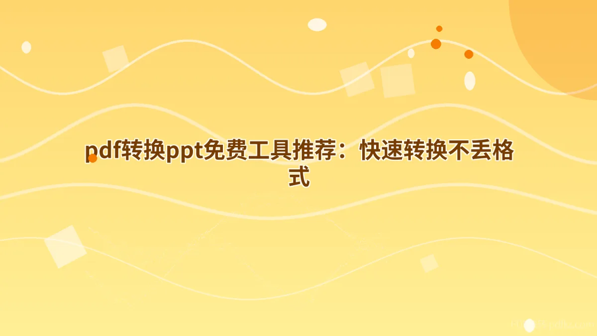 pdf转换ppt免费工具推荐：快速转换不丢格式