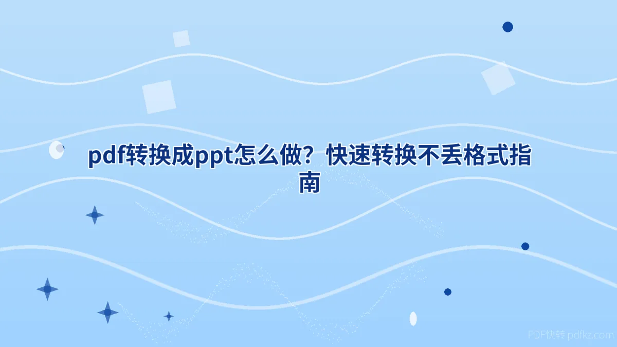 pdf转换成ppt怎么做？快速转换不丢格式指南