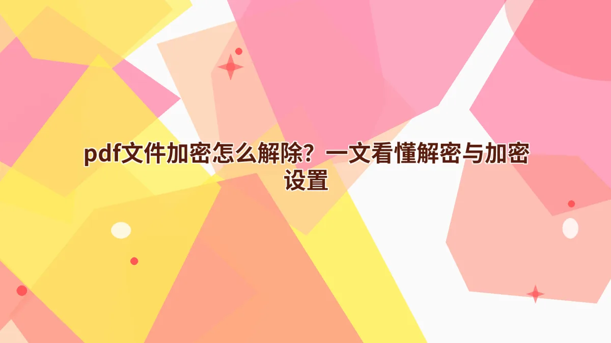 pdf文件加密怎么解除？一文看懂解密与加密设置