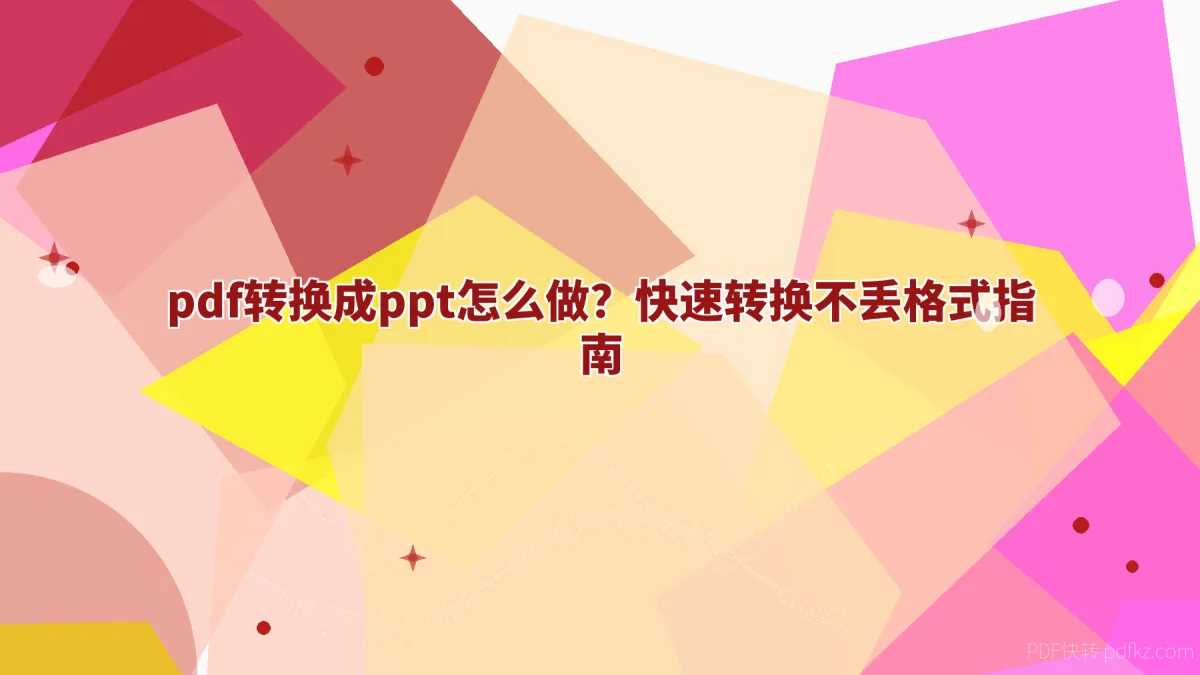 pdf转换成ppt怎么做？快速转换不丢格式指南