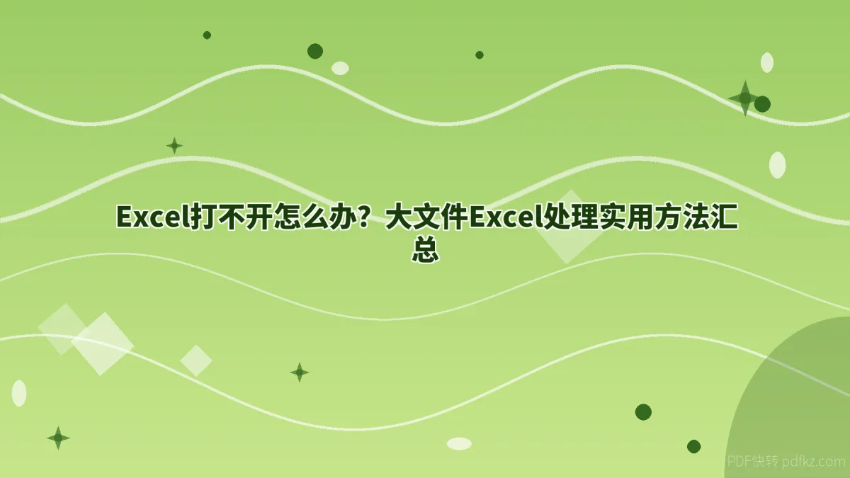 Excel打不开怎么办？大文件Excel处理实用方法汇总