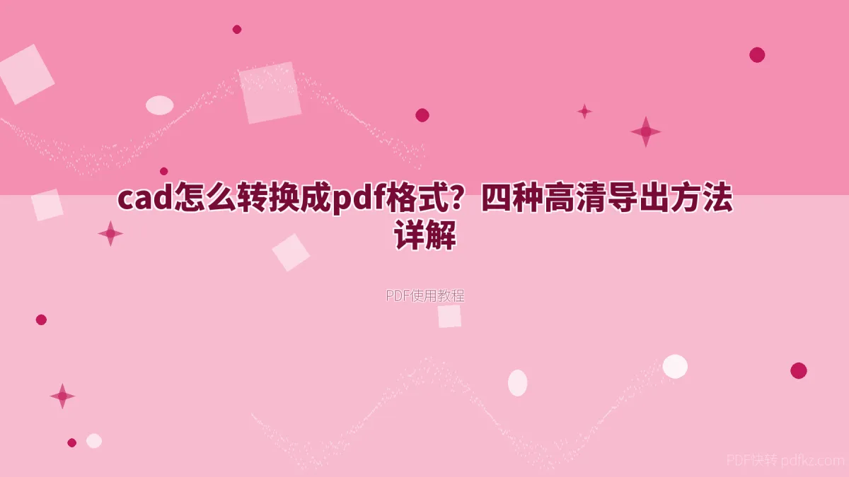 cad怎么转换成pdf格式？四种高清导出方法详解
