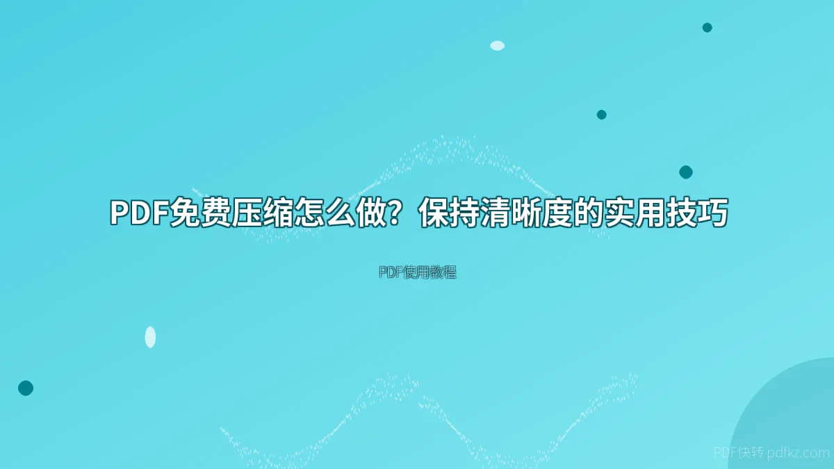 PDF免费压缩怎么做？保持清晰度的实用技巧