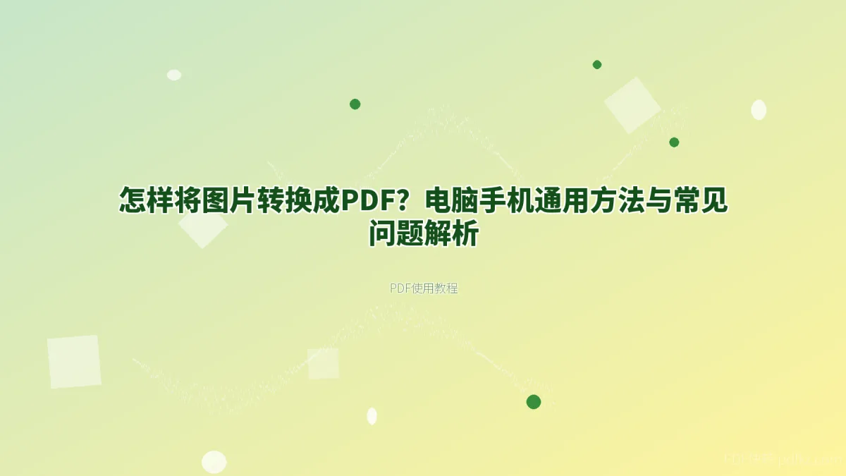 怎样将图片转换成PDF？电脑手机通用方法与常见问题解析